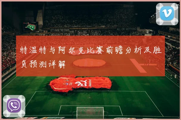 特温特与阿尔克比赛前瞻分析及胜负预测详解